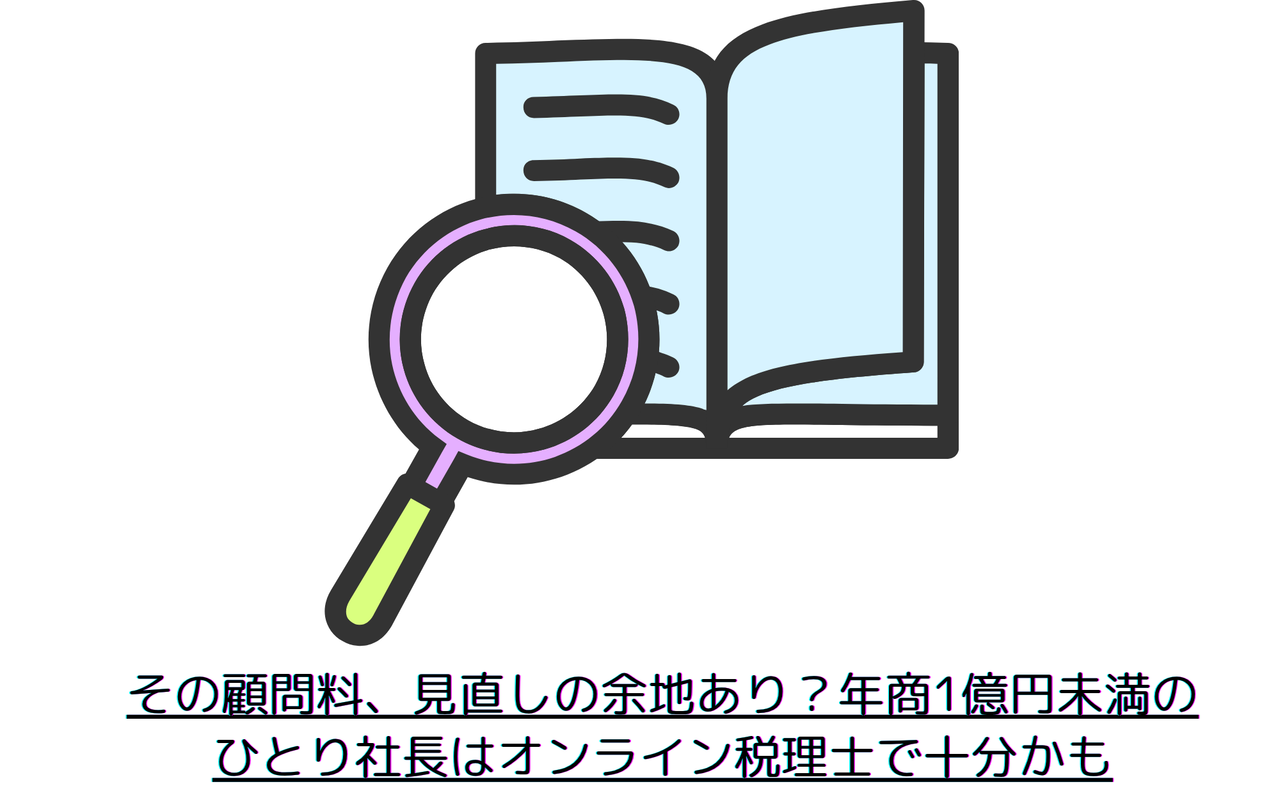 その顧問料、見直しの余地あり？年商1億円未満のひとり社長はオンライン税理士で十分かも